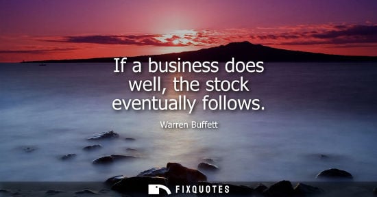 Small: If a business does well, the stock eventually follows - Warren Buffett