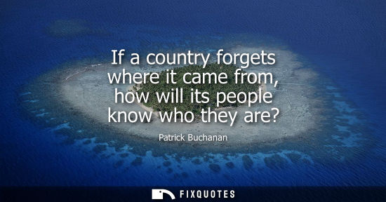 Small: If a country forgets where it came from, how will its people know who they are?