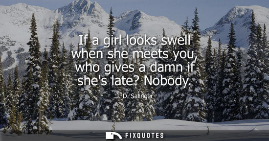Small: If a girl looks swell when she meets you, who gives a damn if shes late? Nobody