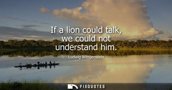 Small: If a lion could talk, we could not understand him