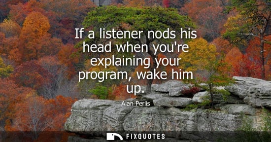 Small: If a listener nods his head when youre explaining your program, wake him up