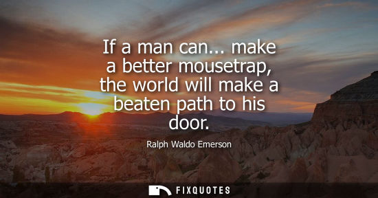 Small: If a man can... make a better mousetrap, the world will make a beaten path to his door