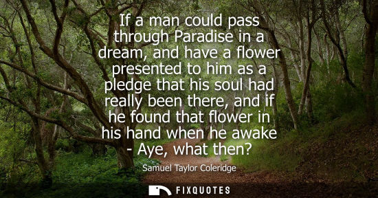 Small: If a man could pass through Paradise in a dream, and have a flower presented to him as a pledge that hi