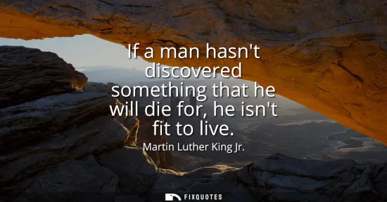 Small: If a man hasnt discovered something that he will die for, he isnt fit to live