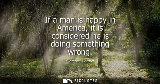 Small: If a man is happy in America, it is considered he is doing something wrong