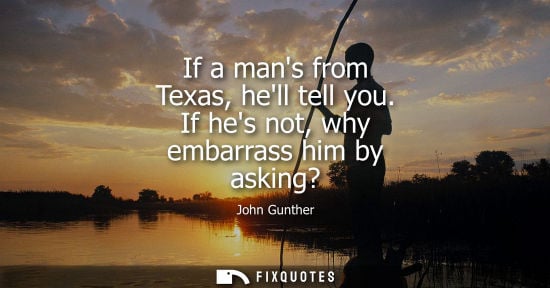 Small: If a mans from Texas, hell tell you. If hes not, why embarrass him by asking?