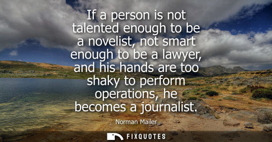 Small: If a person is not talented enough to be a novelist, not smart enough to be a lawyer, and his hands are