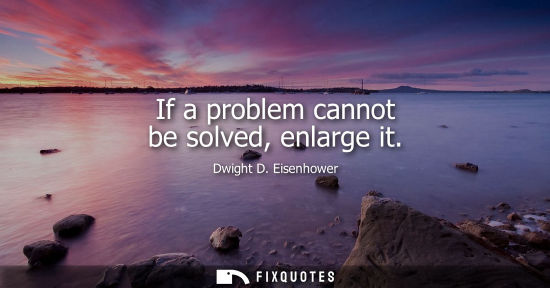 Small: If a problem cannot be solved, enlarge it
