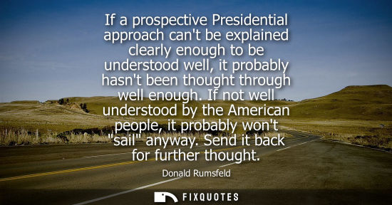 Small: If a prospective Presidential approach cant be explained clearly enough to be understood well, it proba