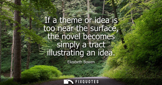 Small: If a theme or idea is too near the surface, the novel becomes simply a tract illustrating an idea