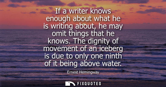 Small: If a writer knows enough about what he is writing about, he may omit things that he knows. The dignity 
