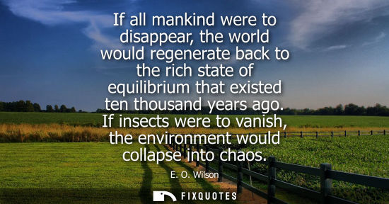 Small: If all mankind were to disappear, the world would regenerate back to the rich state of equilibrium that