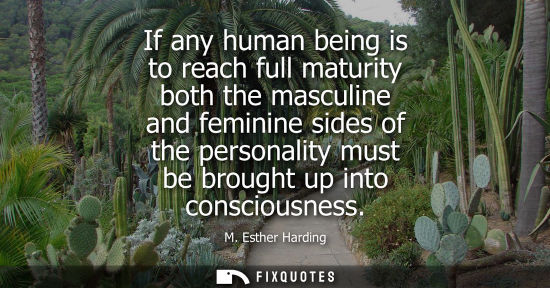 Small: If any human being is to reach full maturity both the masculine and feminine sides of the personality m