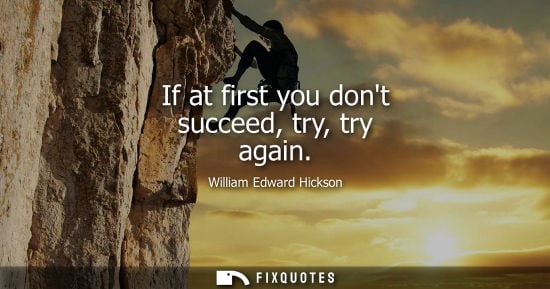 Small: If at first you dont succeed, try, try again - William Edward Hickson