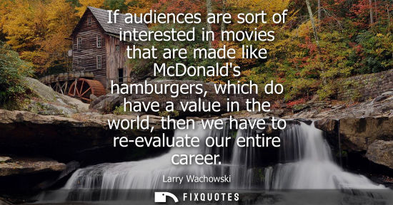 Small: If audiences are sort of interested in movies that are made like McDonalds hamburgers, which do have a 