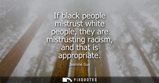 Small: If black people mistrust white people, they are mistrusting racism, and that is appropriate - Jasmine Guy