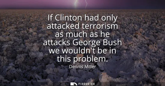 Small: If Clinton had only attacked terrorism as much as he attacks George Bush we wouldnt be in this problem