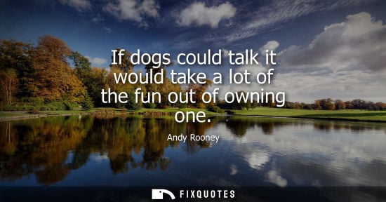Small: If dogs could talk it would take a lot of the fun out of owning one