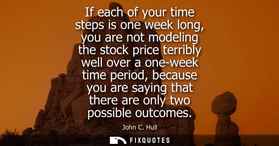 Small: If each of your time steps is one week long, you are not modeling the stock price terribly well over a 