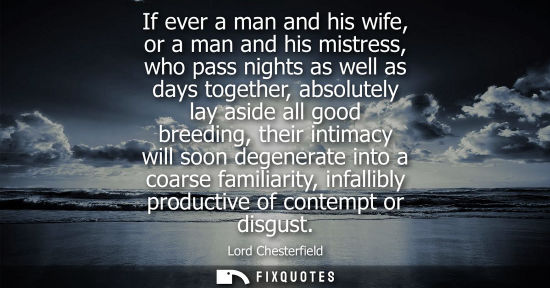 Small: If ever a man and his wife, or a man and his mistress, who pass nights as well as days together, absolu