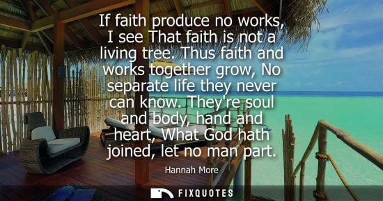 Small: If faith produce no works, I see That faith is not a living tree. Thus faith and works together grow, N