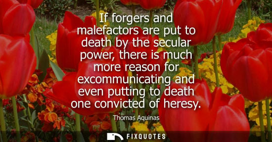 Small: If forgers and malefactors are put to death by the secular power, there is much more reason for excommu