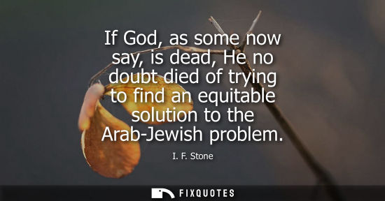 Small: If God, as some now say, is dead, He no doubt died of trying to find an equitable solution to the Arab-