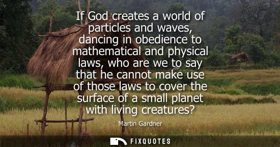 Small: If God creates a world of particles and waves, dancing in obedience to mathematical and physical laws, 