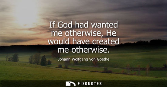 Small: If God had wanted me otherwise, He would have created me otherwise