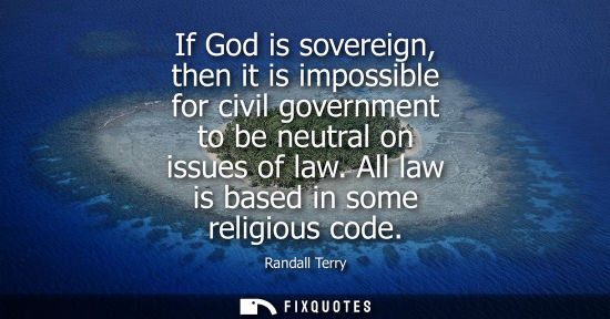 Small: If God is sovereign, then it is impossible for civil government to be neutral on issues of law. All law is bas