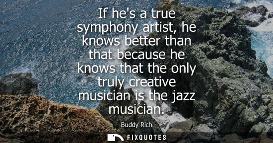 Small: If hes a true symphony artist, he knows better than that because he knows that the only truly creative musicia