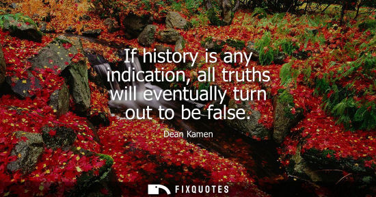Small: If history is any indication, all truths will eventually turn out to be false