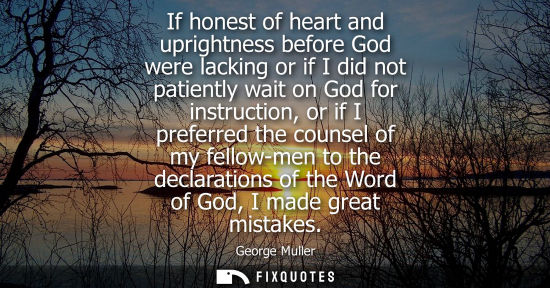 Small: If honest of heart and uprightness before God were lacking or if I did not patiently wait on God for in