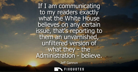 Small: If I am communicating to my readers exactly what the White House believes on any certain issue, thats r