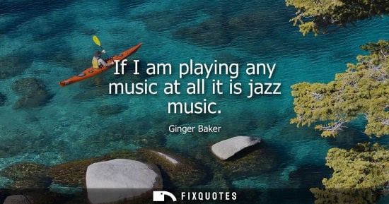 Small: If I am playing any music at all it is jazz music