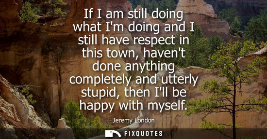 Small: If I am still doing what Im doing and I still have respect in this town, havent done anything completel