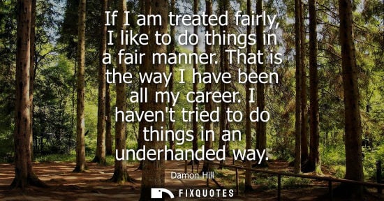 Small: If I am treated fairly, I like to do things in a fair manner. That is the way I have been all my career