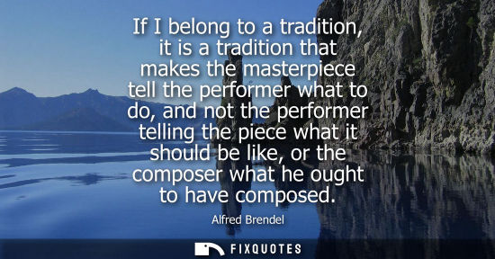Small: If I belong to a tradition, it is a tradition that makes the masterpiece tell the performer what to do,
