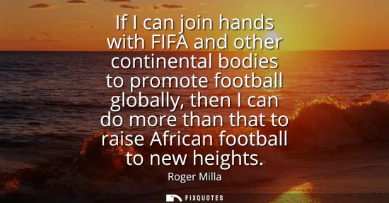 Small: If I can join hands with FIFA and other continental bodies to promote football globally, then I can do more th