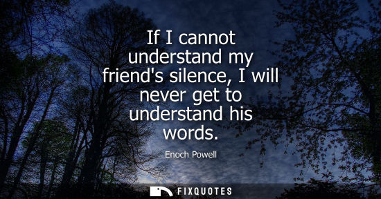 Small: If I cannot understand my friends silence, I will never get to understand his words