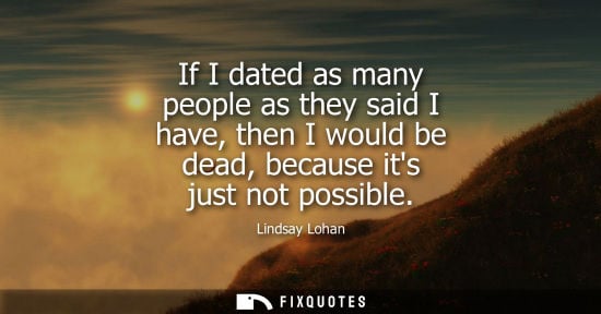 Small: If I dated as many people as they said I have, then I would be dead, because its just not possible