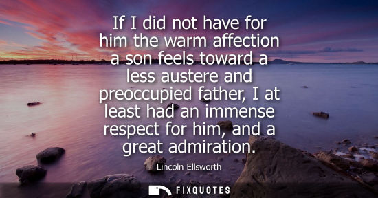 Small: If I did not have for him the warm affection a son feels toward a less austere and preoccupied father, 