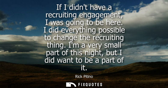 Small: If I didnt have a recruiting engagement, I was going to be here. I did everything possible to change th