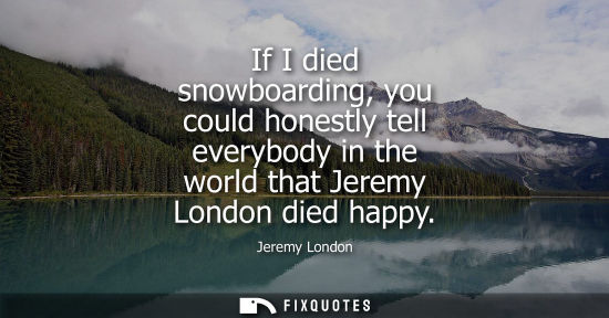 Small: If I died snowboarding, you could honestly tell everybody in the world that Jeremy London died happy