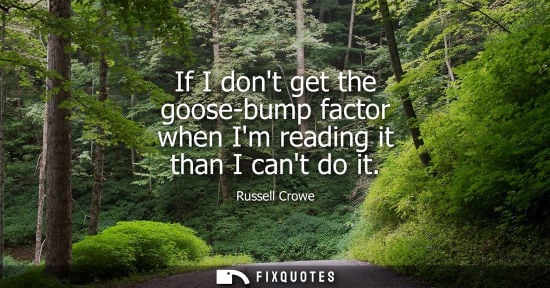 Small: If I dont get the goose-bump factor when Im reading it than I cant do it