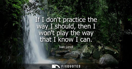 Small: If I dont practice the way I should, then I wont play the way that I know I can
