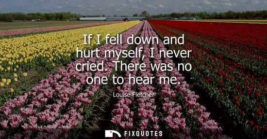 Small: If I fell down and hurt myself, I never cried. There was no one to hear me
