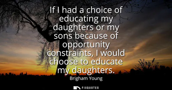 Small: If I had a choice of educating my daughters or my sons because of opportunity constraints, I would choose to e