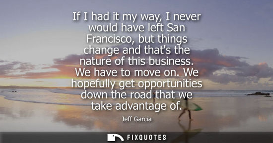 Small: If I had it my way, I never would have left San Francisco, but things change and thats the nature of this busi