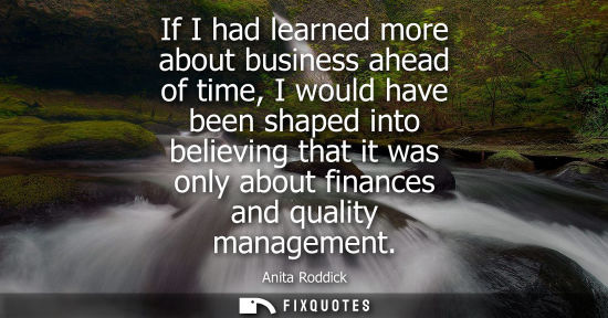 Small: If I had learned more about business ahead of time, I would have been shaped into believing that it was